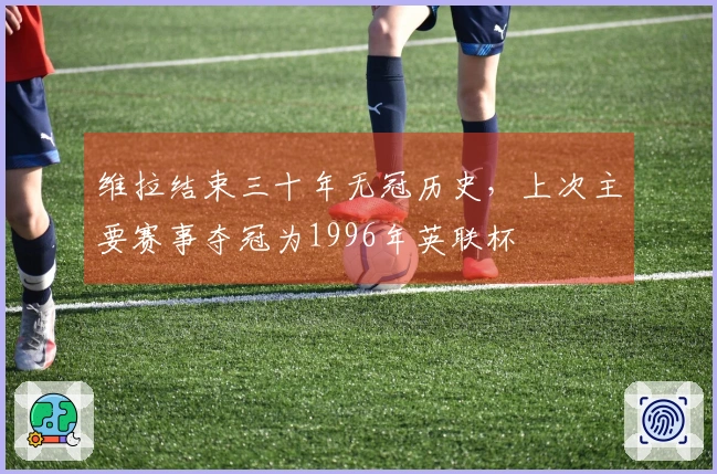 维拉结束三十年无冠历史,上次主要赛事夺冠为1996年英联杯